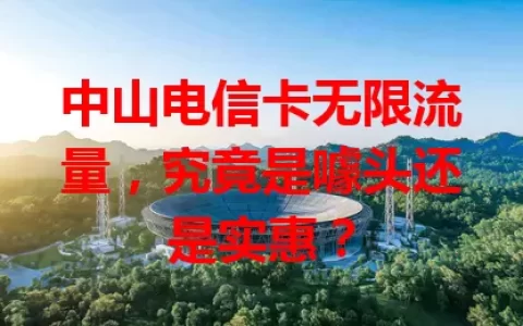 中山电信卡无限流量，究竟是噱头还是实惠？