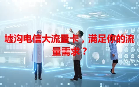 墟沟电信大流量卡，满足你的流量需求？