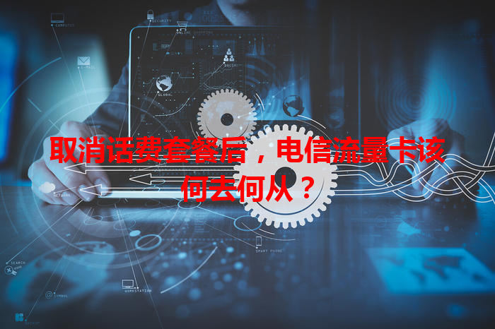 取消话费套餐后，电信流量卡该何去何从？