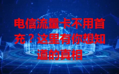 电信流量卡不用首充？这里有你想知道的真相