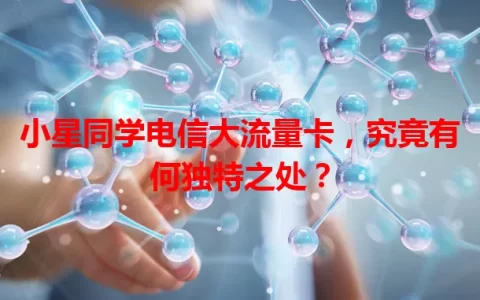 小星同学电信大流量卡，究竟有何独特之处？