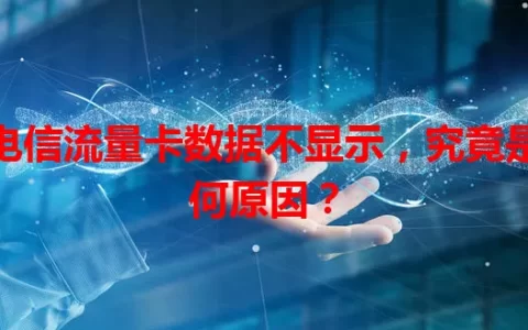 电信流量卡数据不显示，究竟是何原因？