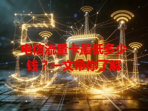 电信流量卡最低多少钱？一文带你了解