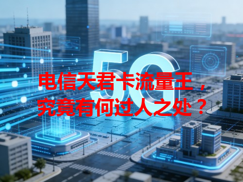 电信天君卡流量王，究竟有何过人之处？