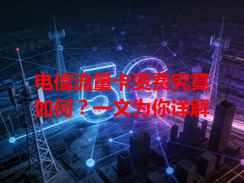 电信流量卡资费究竟如何？一文为你详解