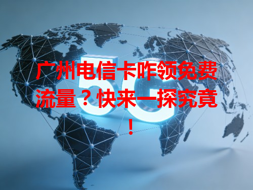 广州电信卡咋领免费流量？快来一探究竟！
