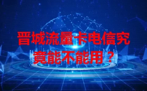 晋城流量卡电信究竟能不能用？