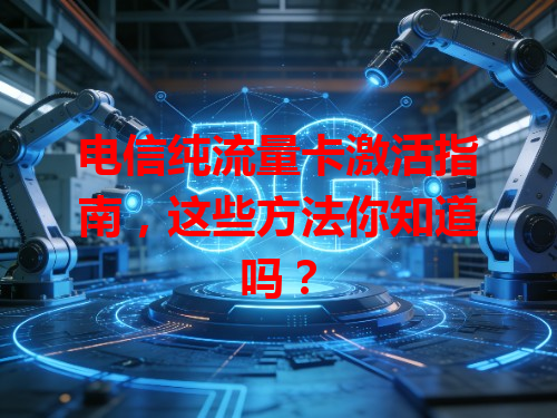 电信纯流量卡激活指南，这些方法你知道吗？