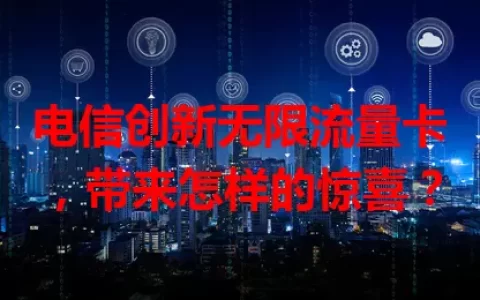 电信创新无限流量卡，带来怎样的惊喜？