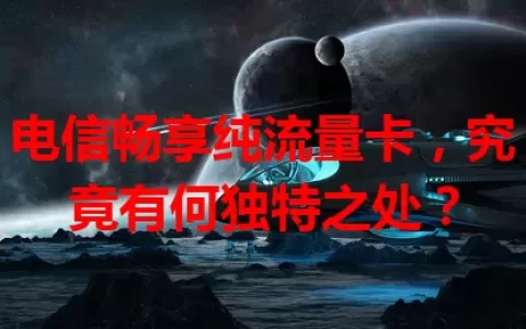 电信畅享纯流量卡，究竟有何独特之处？