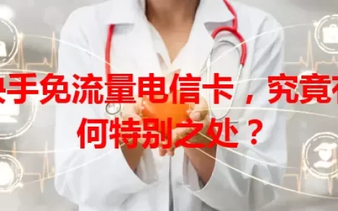 快手免流量电信卡，究竟有何特别之处？
