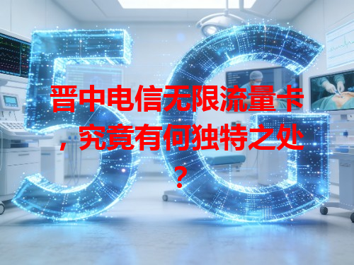 晋中电信无限流量卡，究竟有何独特之处？