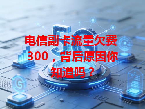 电信副卡流量欠费 300，背后原因你知道吗？