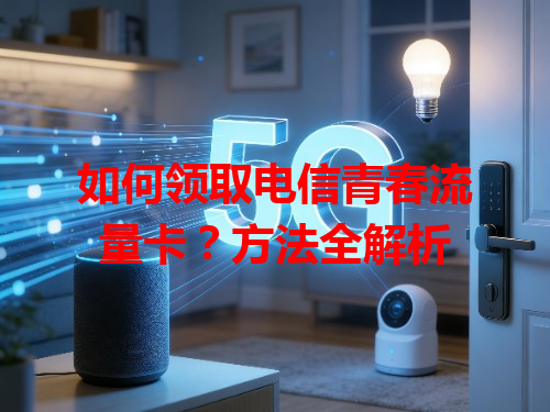 如何领取电信青春流量卡？方法全解析