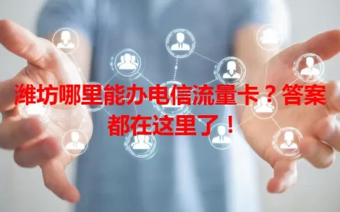 潍坊哪里能办电信流量卡？答案都在这里了！