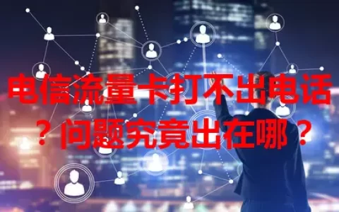 电信流量卡打不出电话？问题究竟出在哪？