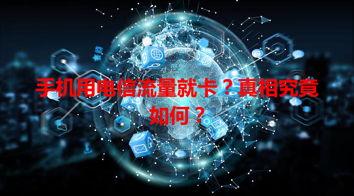 手机用电信流量就卡？真相究竟如何？