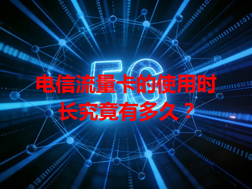 电信流量卡的使用时长究竟有多久？
