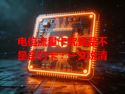 电信流量卡究竟是不是合约卡？一文说清