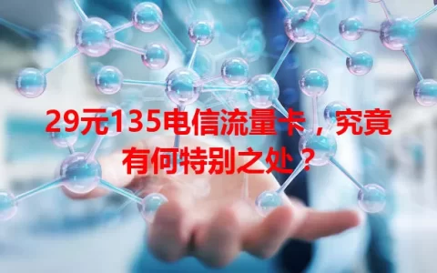 29元135电信流量卡，究竟有何特别之处？