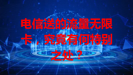 电信送的流量无限卡，究竟有何特别之处？