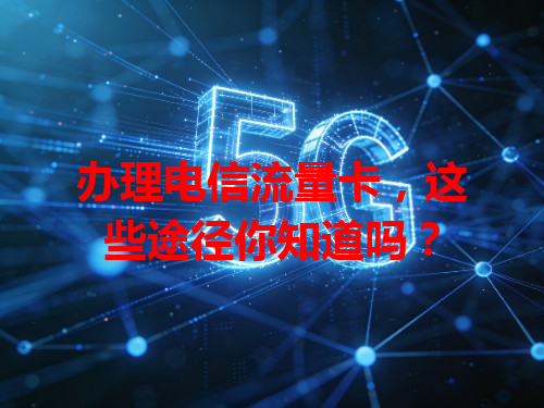 办理电信流量卡，这些途径你知道吗？