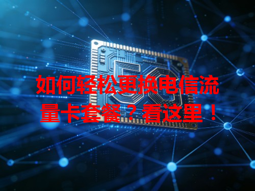 如何轻松更换电信流量卡套餐？看这里！