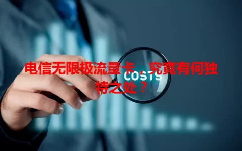 电信无限极流量卡，究竟有何独特之处？