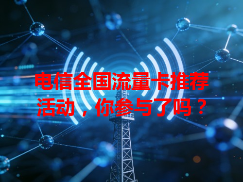 电信全国流量卡推荐活动，你参与了吗？