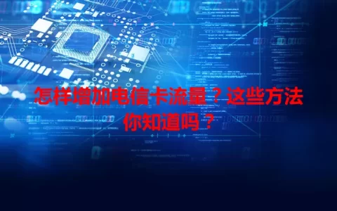 怎样增加电信卡流量？这些方法你知道吗？