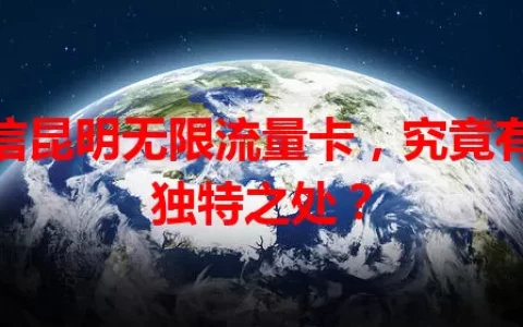 电信昆明无限流量卡，究竟有何独特之处？
