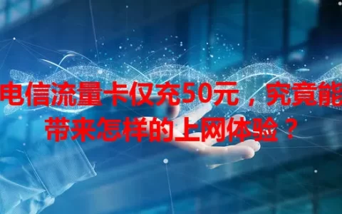 电信流量卡仅充50元，究竟能带来怎样的上网体验？