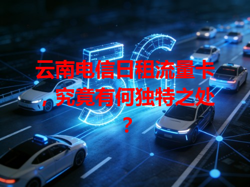 云南电信日租流量卡，究竟有何独特之处？