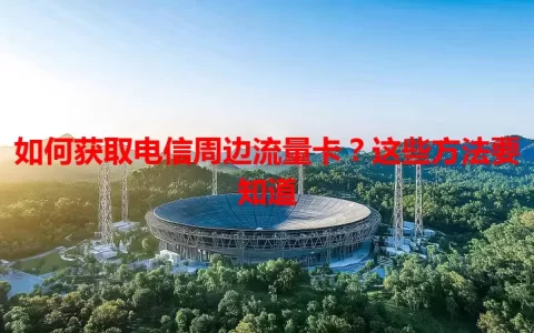 如何获取电信周边流量卡？这些方法要知道