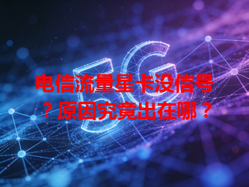 电信流量星卡没信号？原因究竟出在哪？
