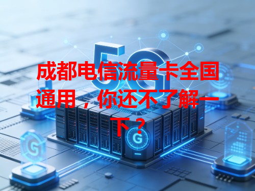 成都电信流量卡全国通用，你还不了解一下？