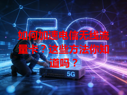 如何加速电信无线流量卡？这些方法你知道吗？
