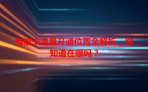 电信卡流量开通位置全解析，你知道在哪吗？