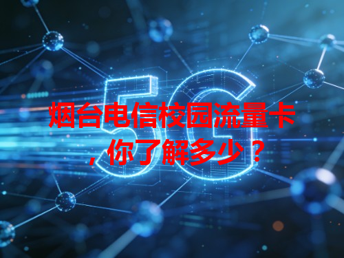 烟台电信校园流量卡，你了解多少？