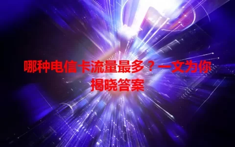 哪种电信卡流量最多？一文为你揭晓答案