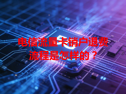 电信流量卡销户退费流程是怎样的？