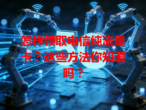 怎样领取电信纯流量卡？这些方法你知道吗？