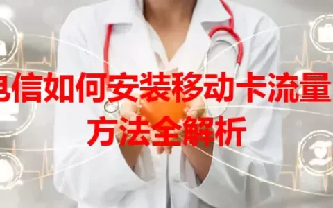 电信如何安装移动卡流量？方法全解析