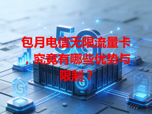 包月电信无限流量卡，究竟有哪些优势与限制？