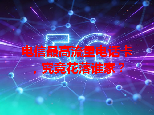 电信最高流量电话卡，究竟花落谁家？