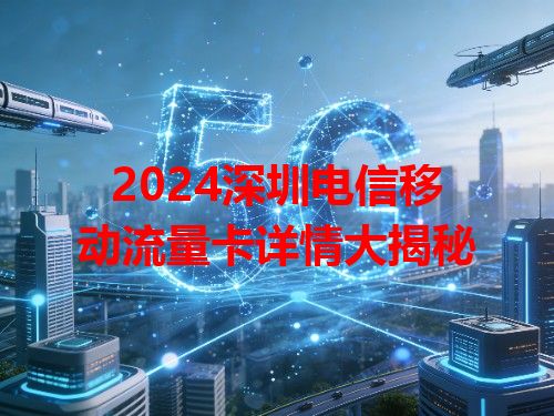 2024深圳电信移动流量卡详情大揭秘