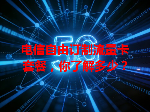 电信自由订制流量卡套餐，你了解多少？