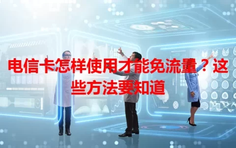 电信卡怎样使用才能免流量？这些方法要知道
