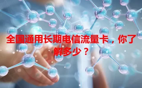 全国通用长期电信流量卡，你了解多少？