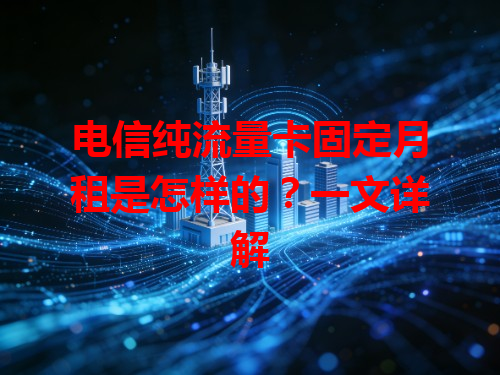 电信纯流量卡固定月租是怎样的？一文详解